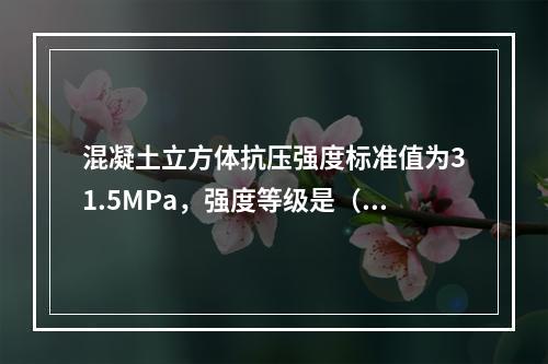 混凝土立方体抗压强度标准值为31.5MPa，强度等级是（）。