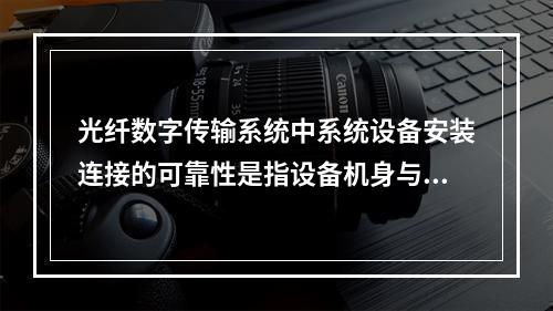 光纤数字传输系统中系统设备安装连接的可靠性是指设备机身与地面