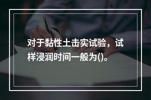 对于黏性土击实试验，试样浸润时间一般为()。