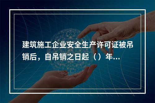 建筑施工企业安全生产许可证被吊销后，自吊销之日起（ ）年内不