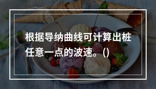 根据导纳曲线可计算出桩任意一点的波速。()