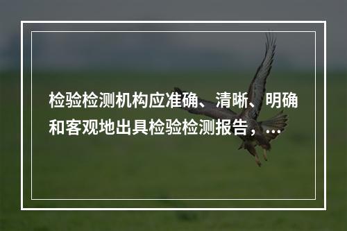 检验检测机构应准确、清晰、明确和客观地出具检验检测报告，可以