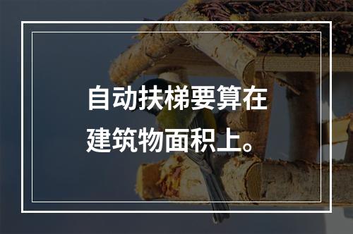 自动扶梯要算在建筑物面积上。