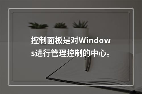 控制面板是对Windows进行管理控制的中心。