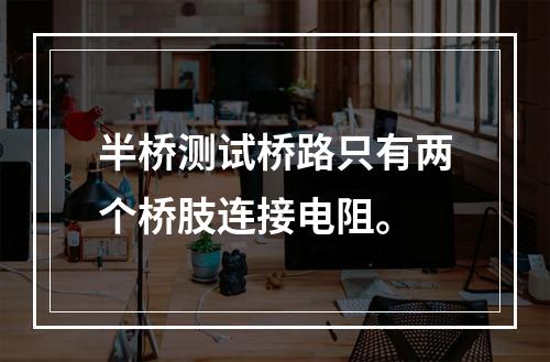 半桥测试桥路只有两个桥肢连接电阻。