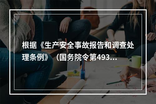 根据《生产安全事故报告和调查处理条例》（国务院令第493号）