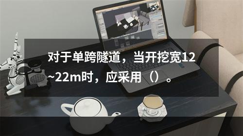 对于单跨隧道，当开挖宽12~22m时，应采用（）。