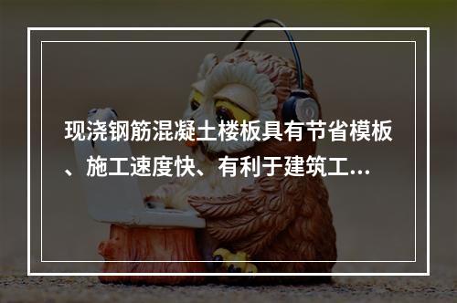 现浇钢筋混凝土楼板具有节省模板、施工速度快、有利于建筑工业化