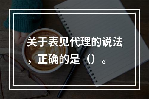 关于表见代理的说法，正确的是（）。