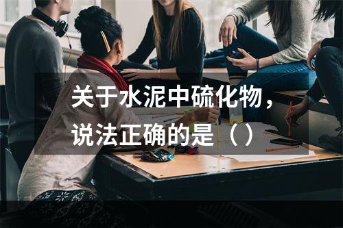 关于水泥中硫化物，说法正确的是（ ）