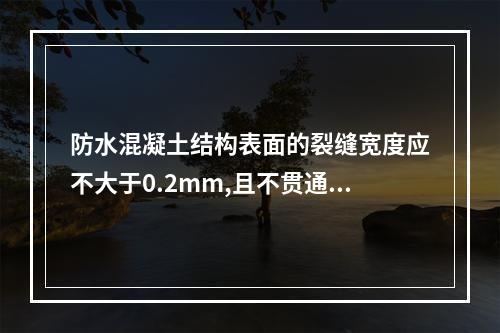 防水混凝土结构表面的裂缝宽度应不大于0.2mm,且不贯通。