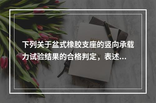 下列关于盆式橡胶支座的竖向承载力试验结果的合格判定，表述正确