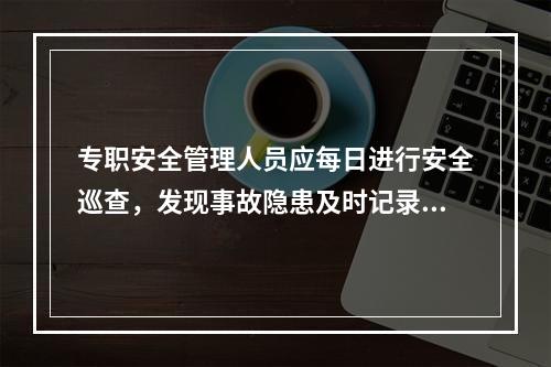 专职安全管理人员应每日进行安全巡查，发现事故隐患及时记录，督