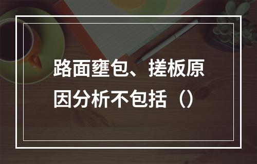 路面壅包、搓板原因分析不包括（）