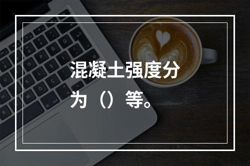 混凝土强度分为（）等。