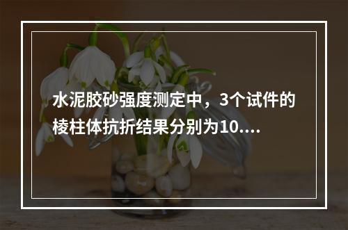 水泥胶砂强度测定中，3个试件的棱柱体抗折结果分别为10.5M