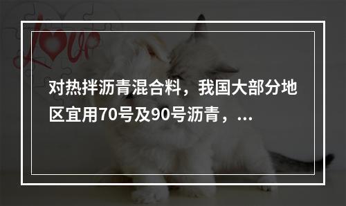 对热拌沥青混合料，我国大部分地区宜用70号及90号沥青，10