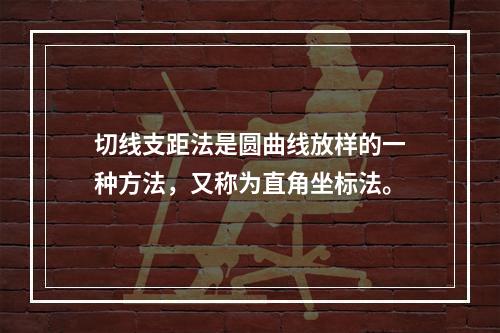 切线支距法是圆曲线放样的一种方法，又称为直角坐标法。