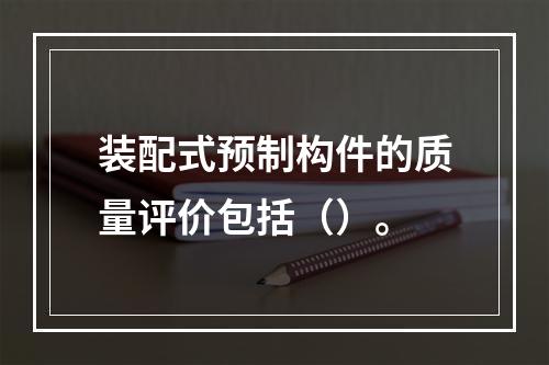 装配式预制构件的质量评价包括（）。