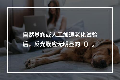 自然暴露或人工加速老化试验后，反光膜应无明显的（）。