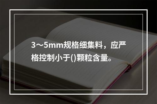 3～5mm规格细集料，应严格控制小于()颗粒含量。