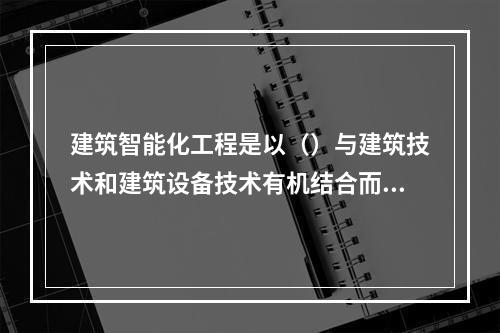 建筑智能化工程是以（）与建筑技术和建筑设备技术有机结合而构成