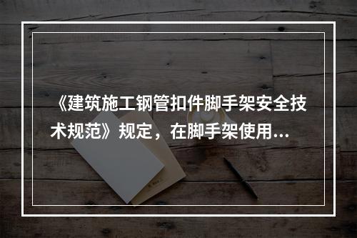 《建筑施工钢管扣件脚手架安全技术规范》规定，在脚手架使用期间