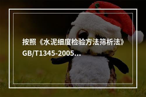 按照《水泥细度检验方法筛析法》GB/T1345-2005中规