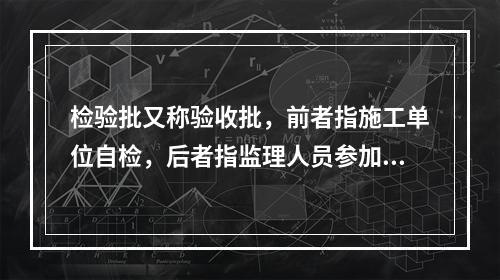 检验批又称验收批，前者指施工单位自检，后者指监理人员参加的验