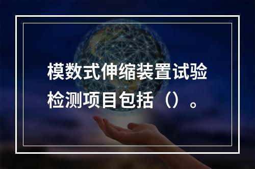 模数式伸缩装置试验检测项目包括（）。