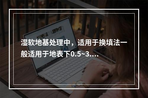 湿软地基处理中，适用于换填法一般适用于地表下0.5~3.0m