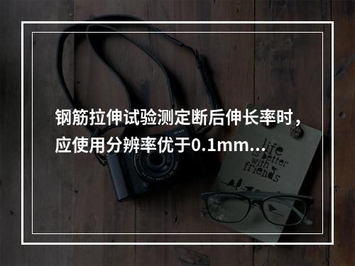 钢筋拉伸试验测定断后伸长率时，应使用分辨率优于0.1mm的量