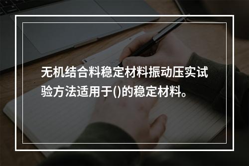 无机结合料稳定材料振动压实试验方法适用于()的稳定材料。