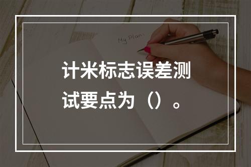 计米标志误差测试要点为（）。