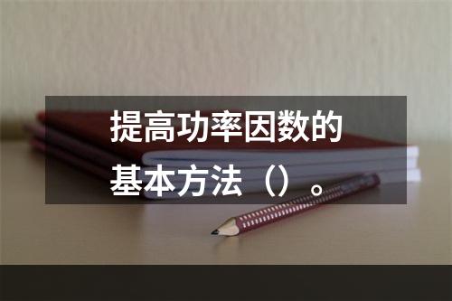 提高功率因数的基本方法（）。