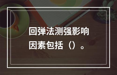 回弹法测强影响因素包括（）。