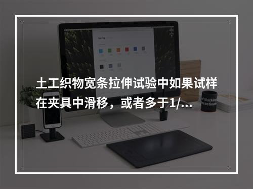 土工织物宽条拉伸试验中如果试样在夹具中滑移，或者多于1/4的