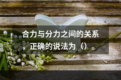 合力与分力之间的关系，正确的说法为（）。