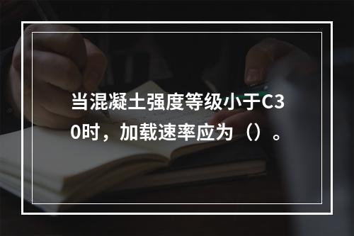 当混凝土强度等级小于C30时，加载速率应为（）。