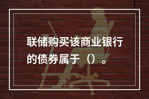 联储购买该商业银行的债券属于（）。