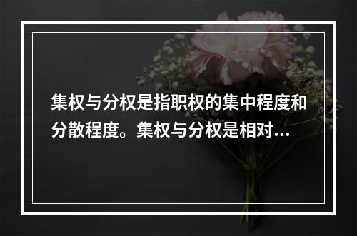 集权与分权是指职权的集中程度和分散程度。集权与分权是相对的，