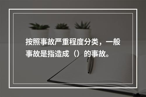 按照事故严重程度分类，一般事故是指造成（）的事故。