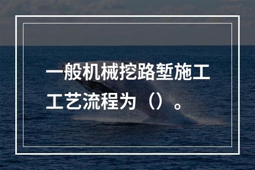 一般机械挖路堑施工工艺流程为（）。