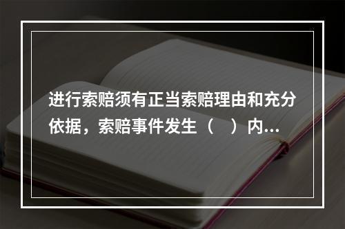 进行索赔须有正当索赔理由和充分依据，索赔事件发生（　）内，向