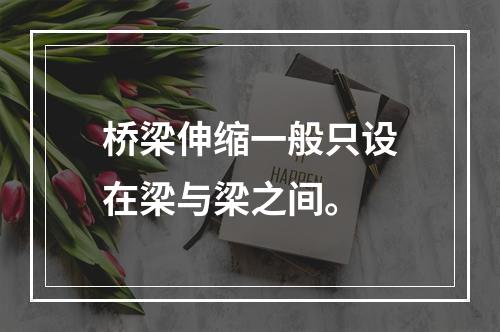 桥梁伸缩一般只设在梁与梁之间。