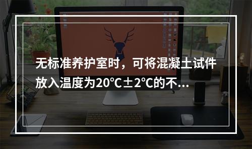 无标准养护室时，可将混凝土试件放入温度为20℃±2℃的不流动