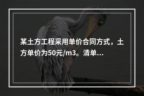 某土方工程采用单价合同方式，土方单价为50元/m3。清单工程