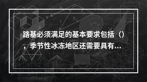 路基必须满足的基本要求包括（），季节性冰冻地区还需要具有足够