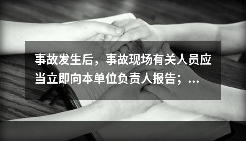 事故发生后，事故现场有关人员应当立即向本单位负责人报告；单位