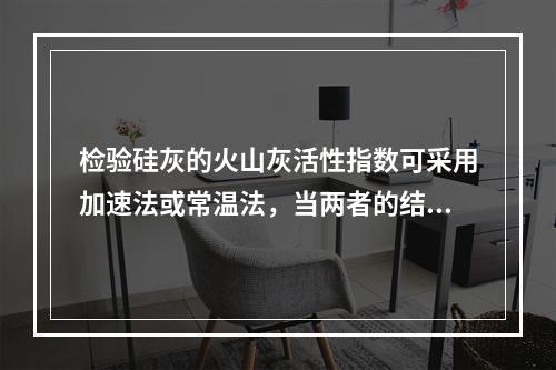 检验硅灰的火山灰活性指数可采用加速法或常温法，当两者的结果不